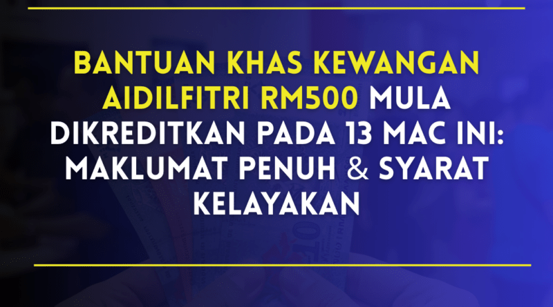 Bantuan Khas Kewangan Aidilfitri RM500 Mula Dikreditkan Pada 13 Mac Ini: Maklumat Penuh & Syarat Kelayakan
